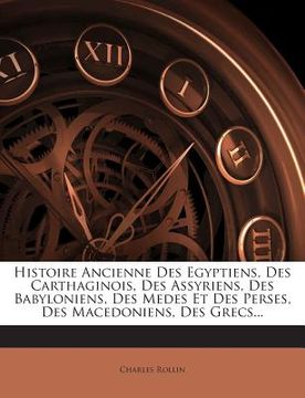 portada Histoire Ancienne Des Egyptiens, Des Carthaginois, Des Assyriens, Des Babyloniens, Des Medes Et Des Perses, Des Macedoniens, Des Grecs... (en Francés)