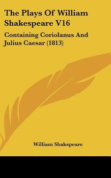 portada the plays of william shakespeare v16: containing coriolanus and julius caesar (1813) (en Inglés)