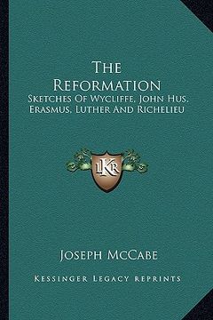 portada the reformation: sketches of wycliffe, john hus, erasmus, luther and richelieu (en Inglés)