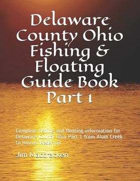 portada Delaware County Ohio Fishing & Floating Guide Book Part 1: Complete fishing and floating information for Delaware County Ohio Part 1 from Alum Creek t (en Inglés)