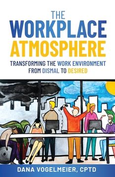 portada The Workplace Atmosphere: Transforming the workplace environment from dismal to desired (en Inglés)