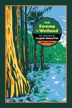 portada From Swamp to Wetland: The Creation of Everglades National Park (Environmental History and the American South Ser. )