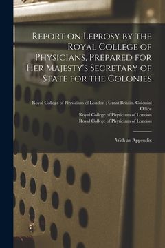 portada Report on Leprosy by the Royal College of Physicians, Prepared for Her Majesty's Secretary of State for the Colonies; With an Appendix (en Inglés)