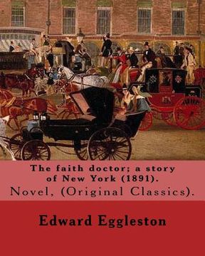 portada The faith doctor; a story of New York (1891). By: Edward Eggleston: (Original Classics) .Edward Eggleston (December 10, 1837 - September 3, 1902) was (en Inglés)