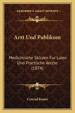 portada Arzt Und Publikum: Medicinische Skizzen Fur Laien Und Practische Aerzte (1874) (en Alemán)