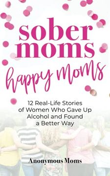portada Sober Moms, Happy Moms: 12 Real-Life Stories of Women who Gave up Alcohol and Found a Better way (en Inglés)