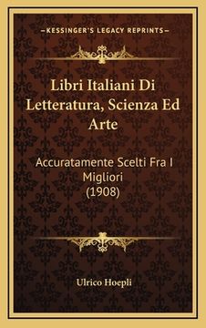 portada Libri Italiani Di Letteratura, Scienza Ed Arte: Accuratamente Scelti Fra I Migliori (1908) (in Italian)