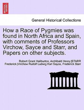 portada how a race of pygmies was found in north africa and spain, with comments of professors virchow, sayce and starr, and papers on other subjects. (en Inglés)