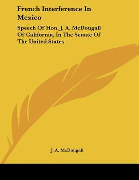 portada french interference in mexico: speech of hon. j. a. mcdougall of california, in the senate of the united states (in English)