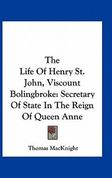 portada the life of henry st. john, viscount bolingbroke: secretary of state in the reign of queen anne (en Inglés)