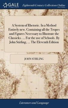 portada A System of Rhetoric. In a Method Entirely new. Containing all the Tropes and Figures Necessary to Illustrate the Classicks. ... For the use of School (en Inglés)