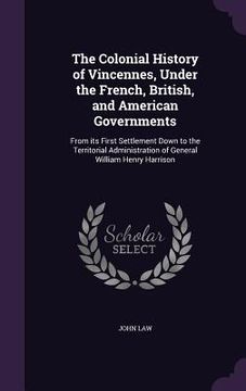 portada The Colonial History of Vincennes, Under the French, British, and American Governments: From its First Settlement Down to the Territorial Administrati (en Inglés)