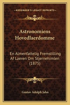portada Astronomiens Hovedlaerdomme: En Almenfattelig Fremstilling Af Laeren Om Stjernehimlen (1875) (en Danés)