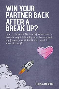 portada Win Your Partner Back After a Break Up? How i Harnessed the law of Attraction to Rekindle my Relationship (And Transformed my Finances, Weight, Health and Social Life Along the Way) (en Inglés)