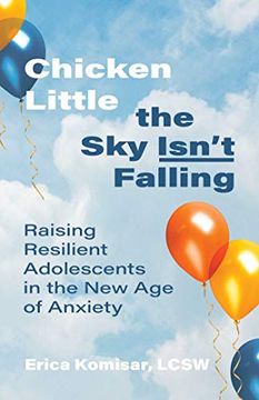 portada Chicken Little the sky Isn'T Falling: Raising Resilient Adolescents in the new age of Anxiety (en Inglés)