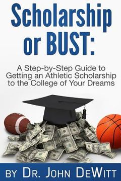 portada Scholarship or Bust: A Step-by-Step Guide to Getting an Athletic Scholarship to the College of Your Dreams (en Inglés)