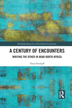 portada A Century of Encounters: Writing the Other in Arab North Africa (Routledge Research in Postcolonial Literatures) (en Inglés)