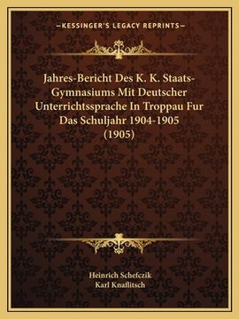 portada Jahres-Bericht Des K. K. Staats-Gymnasiums Mit Deutscher Unterrichtssprache In Troppau Fur Das Schuljahr 1904-1905 (1905) (en Alemán)