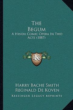 portada the begum: a hindu comic opera in two acts (1887) (in English)