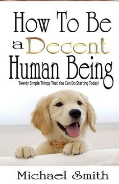 portada How To Be A Decent Human Being: Twenty Simple Things That You Can Do Starting Today! (in English)