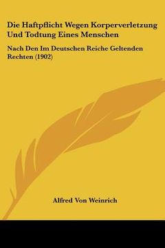 portada Die Haftpflicht Wegen Korperverletzung Und Todtung Eines Menschen: Nach Den Im Deutschen Reiche Geltenden Rechten (1902) (en Alemán)