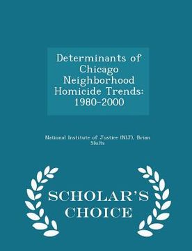 portada Determinants of Chicago Neighborhood Homicide Trends: 1980-2000 - Scholar's Choice Edition (en Inglés)