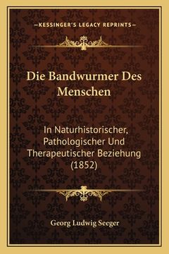 portada Die Bandwurmer Des Menschen: In Naturhistorischer, Pathologischer Und Therapeutischer Beziehung (1852) (en Alemán)