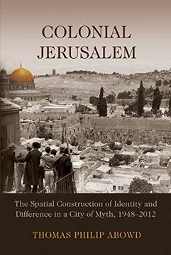 portada Colonial Jerusalem: The Spatial Construction of Identity and Difference in a City of Myth, 1948-2012 (Contemporary Issues in the Middle East) 