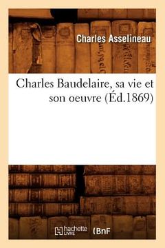 portada Charles Baudelaire, Sa Vie Et Son Oeuvre (Éd.1869) (en Francés)