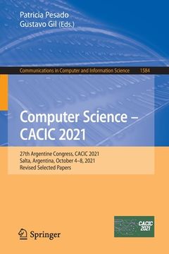 portada Computer Science - Cacic 2021: 27th Argentine Congress, Cacic 2021, Salta, Argentina, October 4-8, 2021, Revised Selected Papers (en Inglés)