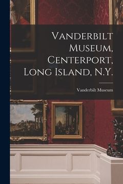 portada Vanderbilt Museum, Centerport, Long Island, N.Y. (in English)