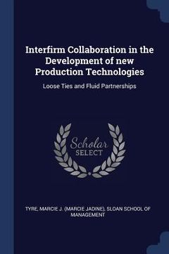 portada Interfirm Collaboration in the Development of new Production Technologies: Loose Ties and Fluid Partnerships (en Inglés)