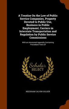 portada A Treatise On the Law of Public Service Companies, Property Devoted to Public Use, Business in Public Employment, Carriers in Interstate Transportatio (en Inglés)