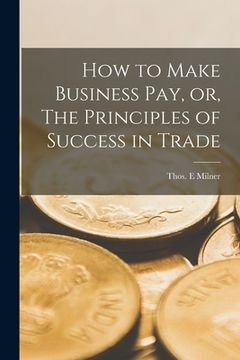 portada How to Make Business Pay, or, The Principles of Success in Trade [microform] (en Inglés)