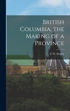 portada British Columbia, the Making of a Province (en Inglés)