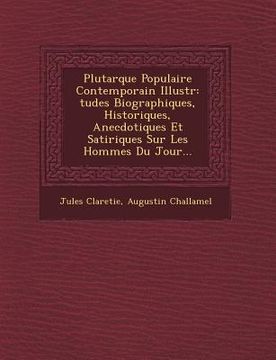 portada Plutarque Populaire Contemporain Illustr: Tudes Biographiques, Historiques, Anecdotiques Et Satiriques Sur Les Hommes Du Jour... (en Francés)