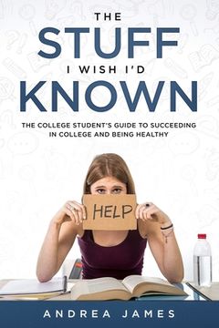 portada The Stuff I Wish I'd Known: The College Student's Guide to Succeeding in College and Being Healthy (en Inglés)