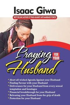 portada Praying For Your Husband: Breakthrough Prayers To Provoke God's Power To Transform You, Your Husband, Your Circumstances And Your Marriage. (en Inglés)