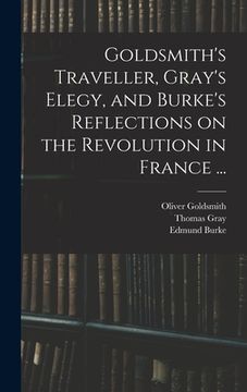 portada Goldsmith's Traveller, Gray's Elegy, and Burke's Reflections on the Revolution in France ... (en Inglés)