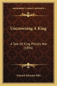 portada uncrowning a king: a tale of king philip's war (1896) (en Inglés)