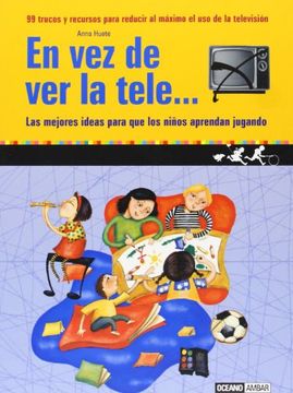 En vez de ver la tele...: 99 trucos y recursos para reducir al máximo el uso de la televisión