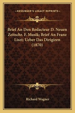 portada Brief An Den Redacteur D. Neuen Zeitschr. F. Musik; Brief An Franz Liszt; Ueber Das Dirigiren (1870) (in German)