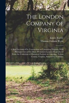 portada The London Company of Virginia; a Brief Account of its Transactions in Colonizing Virginia, With Photogravures of the More Prominent Leaders Reproduce