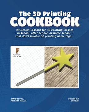 portada The 3d Printing Cookbook: Fusion 360 Edition: 3d Design Lessons for 3d Printing Classes - in School, After School, or Homeschool - That Don't Involve 3d Printing Name Tags! (3d Printing Cookbooks) (en Inglés)