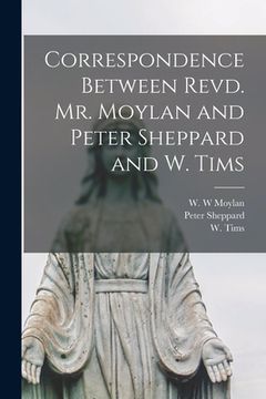 portada Correspondence Between Revd. Mr. Moylan and Peter Sheppard and W. Tims [microform] (en Inglés)