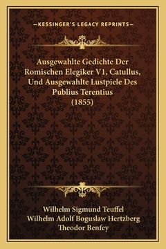 portada Ausgewahlte Gedichte Der Romischen Elegiker V1, Catullus, Und Ausgewahlte Lustpiele Des Publius Terentius (1855) (in German)