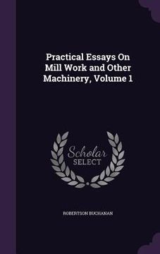 portada Practical Essays On Mill Work and Other Machinery, Volume 1 (en Inglés)