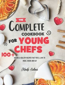 portada The Complete Cookbook for Young Chefs: 100+ Baking & Healthy Recipes That You'Ll Love to Make, Share and eat (en Inglés)