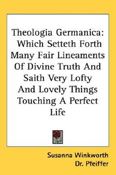 portada theologia germanica: which setteth forth many fair lineaments of divine truth and saith very lofty and lovely things touching a perfect lif (en Inglés)