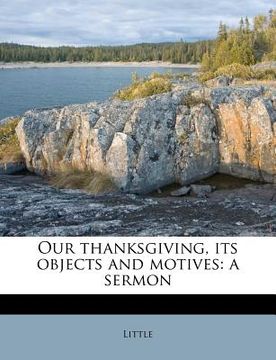 portada our thanksgiving, its objects and motives: a sermon (in English)